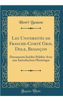 Les Universités de Franche-Comté Gray, Dole, Besançon: Documents Inédits Publiés Avec une Introduction Historique (Classic Reprint)