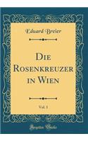 Die Rosenkreuzer in Wien, Vol. 1 (Classic Reprint)