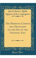 The Morning Cometh or a Discourse on the Day of the National Fast (Classic Reprint)