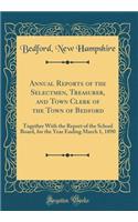 Annual Reports of the Selectmen, Treasurer, and Town Clerk of the Town of Bedford: Together With the Report of the School Board, for the Year Ending March 1, 1890 (Classic Reprint)
