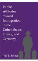 Public Attitudes Toward Immigration in the United States, France, and Germany