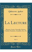 La Lecture, Vol. 5: Romans, Contes, Nouvelles, PoÃ©sies, VariÃ©tÃ©s, Fantaisies, ActualitÃ©s, Etc., Etc (Classic Reprint): Romans, Contes, Nouvelles, PoÃ©sies, VariÃ©tÃ©s, Fantaisies, ActualitÃ©s, Etc., Etc (Classic Reprint)