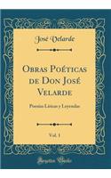 Obras Poéticas de Don José Velarde, Vol. 1: Poesías Líricas y Leyendas (Classic Reprint)