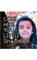 Come Here You Little Sh*thead