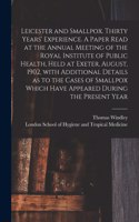 Leicester and Smallpox. Thirty Years' Experience. A Paper Read at the Annual Meeting of the Royal Institute of Public Health, Held at Exeter, August, 1902, With Additional Details as to the Cases of Smallpox Which Have Appeared During the Present Y