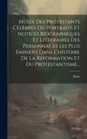 Musée Des Protestants Célèbres Ou Portraits Et Notices Biographiques Et Littéraires Des Personnages Les Plus Éminens Dans L'histoire De La Réformation Et Du Protestantisme...