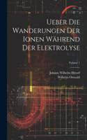 Ueber Die Wanderungen Der Ionen Während Der Elektrolyse; Volume 1