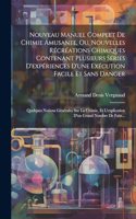Nouveau Manuel Complet De Chimie Amusante, Ou, Nouvelles Récréations Chimiques Contenant Plusieurs Séries D'expériences D'une Exécution Facile Et Sans Danger: Quelques Notions Générales Sur La Chimie, Et L'explication D'un Grand Nombre De Faits...