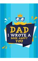 Dad I Wrote A Book About You: Fill In The Blank Book With Prompts About What I Love About Dad, Personalized book for dad, father's day, christmas, Birthday, Valentine's Day,50 Pr