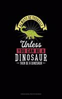 Always Be Yourself Unless You Can Be A Dinosaur Then Be A Dinosaur