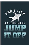 Dont live on the edge Jump it off