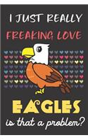 I Just Really Freaking Love Eagles. Is That A Problem?: Cute Animal Notebook and Journal. For Girls and Boys of All Ages. Perfect For Drawing, Journaling Sketching and Crayon Coloring