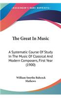 The Great In Music: A Systematic Course Of Study In The Music Of Classical And Modern Composers, First Year (1900)(English)