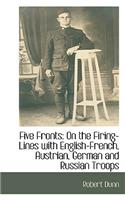 Five Fronts: On the Firing-Lines with English-French, Austrian, German and Russian Troops: On the Firing-Lines with English-French, Austrian, German and Russian Troops