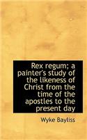 Rex Regum; A Painter's Study of the Likeness of Christ from the Time of the Apostles to the Present