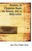 Memoires de L'Academie Royale Des Sciences, Arts Et Belles-Lettres