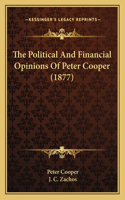 Political And Financial Opinions Of Peter Cooper (1877)