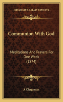 Communion With God: Meditations And Prayers For One Week (1874)