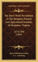 Ten Years' Work For Indians At The Hampton Normal And Agricultural Institute, At Hampton, Virginia