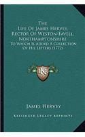 Life Of James Hervey, Rector Of Weston-Favell, Northamptonshire: To Which Is Added A Collection Of His Letters (1772)