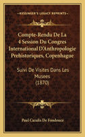 Compte-Rendu de La 4 Session Du Congres International D'Anthropologie Prehistoriques, Copenhague: Suivi de Visites Dans Les Musees (1870)