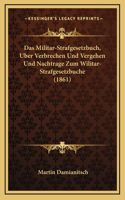 Das Militar-Strafgesetzbuch, Uber Verbrechen Und Vergehen Und Nachtrage Zum Wilitar-Strafgesetzbuche (1861)