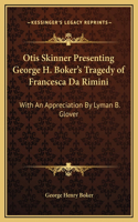 Otis Skinner Presenting George H. Boker's Tragedy of Francesca Da Rimini: With An Appreciation By Lyman B. Glover