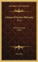 A System Of Familiar Philosophy V1-2