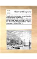 The British Chronologist; Comprehending Every Material Occurrence, Ecclesiastical, Civil, or Military, Relative to England and Wales, from the Invasion of the Romans to the Present Time: In Three Volumes. ... Volume 3 of 3
