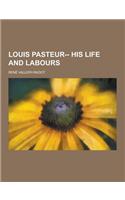 Louis Pasteur-- His Life and Labours