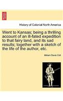 Went to Kansas; Being a Thrilling Account of an Ill-Fated Expedition to That Fairy Land, and Its Sad Results; Together with a Sketch of the Life of the Author, Etc.