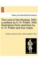 The Land of the Muskeg. with a Preface by A. H. Pollen. with Illustrations from Sketches by A. H. Pollen and Four Maps.