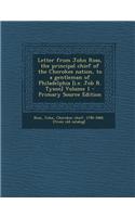 Letter from John Ross, the Principal Chief of the Cherokee Nation, to a Gentleman of Philadelphia [I.E. Job R. Tyson] Volume 1 - Primary Source Edition