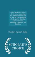 Great Captains; A Course of Six Lectures Showing the Influence on the Art of War of the Campaigns of Alexander, Hannibal, Caesar, Gustavus Adolphus, Frederick, and Napoleon - Scholar's Choice Edition