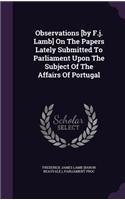 Observations [By F.J. Lamb] on the Papers Lately Submitted to Parliament Upon the Subject of the Affairs of Portugal