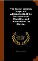 The Book of Common Prayer and Administration of the Sacraments and Other Rites and Ceremonies of the Church ..