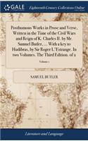 Posthumous Works in Prose and Verse, Written in the Time of the Civil Wars and Reign of K. Charles II. by Mr. Samuel Butler, ... with a Key to Hudibras, by Sir Roger l'Estrange. in Two Volumes. the Third Edition. of 2; Volume 1