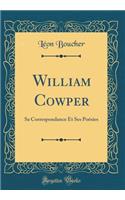 William Cowper: Sa Correspondance Et Ses Poésies (Classic Reprint)