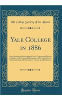 Yale College in 1886: Some Statements Respecting the Late Progress and Present Condition of the Various Departments of the University, for the Information of Its Graduates, Friends, and Benefactors (Classic Reprint)