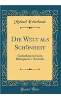 Die Welt ALS SchÃ¶nheit: Gedanken Zu Einer Biologischen Ã?sthetik (Classic Reprint)