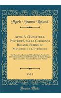 Appel a l'Impartiale, Postérité, Par La Citoyenne Roland, Femme Du Ministre de l'Intérieur, Vol. 1: Ou Recueil Des Ecrits Qu'elle À Rédigés, Pendant Sa Détention Aux Prisons de l'Abbaye Et de Sainte-Pélagie; Qui Contient Les Première Et Seconde P
