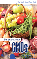 Be Smart about Gmos: (The Truth about Your Food)
