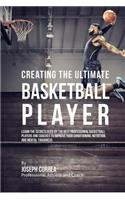 Creating the Ultimate Basketball Player: Learn the Secrets Used by the Best Professional Basketball Players and Coaches to Improve Your Conditioning, Nutrition, and Mental Toughness(English)