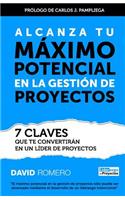 Alcanza Tu Maximo Potencial en la Gestion de Proyectos: 7 Claves que te Convertiran en un Lider de Proyectos(Spanish)