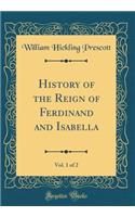 History of the Reign of Ferdinand and Isabella, Vol. 1 of 2 (Classic Reprint)