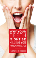 Why Your Teeth Might Be Killing You: A Dentist's Guide to a Longer Healthier Life
