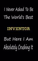 I Never Asked To Be The World's Best Inventor But Here I Am Absolutely Crushing It: coworker gift -birthday Journal Notebook/diary note 120 Blank Lined Page (6 x 9'), for men/women