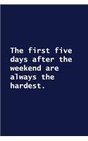 The first five days after the weekend are always the hardest.