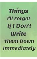 Things I'll Forget If I Don't Write Them Down Immediately NOTEBOOK