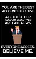 You Are The Best Account Executive All The Other Account Executives Are Fake News. Everyone Agrees. Believe Me.: Trump 2020 Notebook, Funny Advertising Planner, Daily Organizer For Work, Office Humor, Meetings Writing Paper, For Business Executives